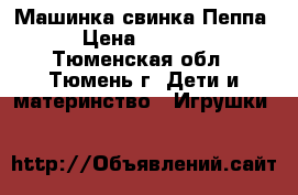 Машинка свинка Пеппа › Цена ­ 1 400 - Тюменская обл., Тюмень г. Дети и материнство » Игрушки   